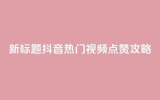 新标题:抖音热门视频点赞攻略