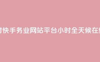 快手务业网站平台24小时 - 快手务业网站平台24小时——全天候在线,助你行业发展~