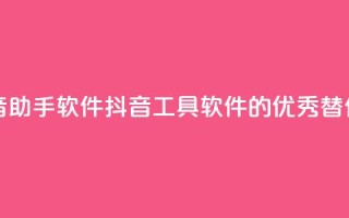 抖音助手软件 app(抖音工具软件的优秀替代品)