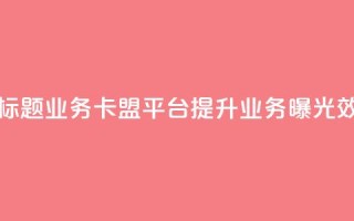 新标题:QQ业务卡盟平台:提升业务曝光效果