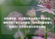 抖音播放量，抖音播放量达到多少才有收益，揭秘抖音火爆作品的秘密，如何提升播放量与影响力？亿乐社区低价自营货源站