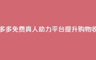 拼多多免费真人助力平台,提升购物收益