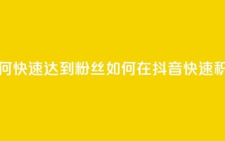 抖音如何快速达到1000粉丝(如何在抖音快速积攒1000粉丝)
