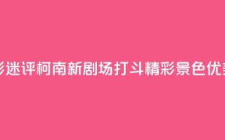 影迷评《柯南新剧场》:打斗精彩 景色优美