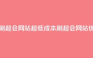 超低价刷超会网站(超低成本刷超会网站,优质SEO服务)
