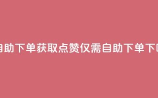 100赞0.5自助下单 - 获取100点赞仅需0.5自助下单~