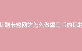 卡盟网站怎么做(原标题:卡盟网站怎么做重写后的标题:创建卡盟网站步骤)