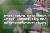 快手在线自助业务平台,快手在线自助业务平台不会掉赞,快手在线自助业务平台,开启企业数字化转型新篇章亿乐社区低价自营货源站