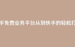 快手免费业务平台:从KS到快手的轻松打造