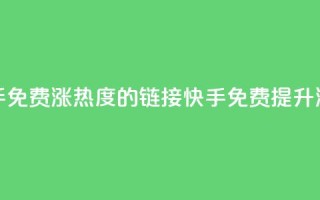 快手免费涨热度的链接(快手免费提升流量)
