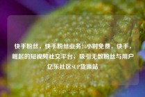 快手粉丝,快手粉丝业务24小时免费,快手,崛起的短视频社交平台,吸引无数粉丝与用户亿乐社区SUP货源站