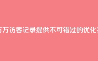 QQ访客记录10万 - 10万访客记录QQ,提供不可错过的SEO优化策略~