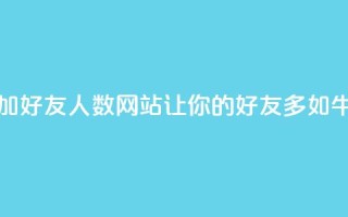 增加QQ好友人数网站:让你的QQ好友多如牛毛
