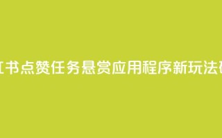 小红书点赞任务悬赏应用程序:新玩法研究