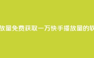 免费领取一万快手播放量APP - 免费获取一万快手播放量的软件真的可行吗?。
