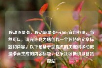 移动流量卡,移动流量卡9元300g官方办理,当然可以,请允许我为您创作一个独特的文章标题和内容。以下是基于您提供的关键词移动流量卡而生成的内容标题,亿乐社区低价自营货源站