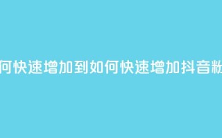 抖音粉丝如何快速增加到1000 - 如何快速增加抖音粉丝至1000~