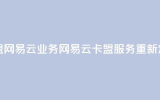卡盟网易云业务(网易云卡盟服务重新定义)