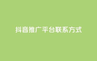 抖音推广平台联系方式 - 抖音推广平台联系方式全揭秘!详询获取!~