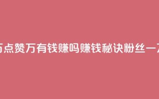 粉丝一万点赞47万有钱赚吗(赚钱秘诀：粉丝一万点赞47万)