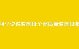 空间10个说说赞网址(10个高质量赞网址推荐)