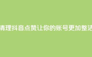 清理抖音点赞,让你的账号更加整洁