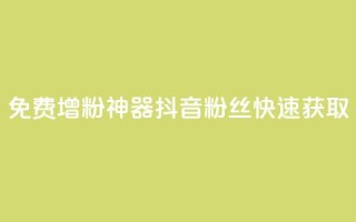 免费增粉神器:抖音粉丝快速获取