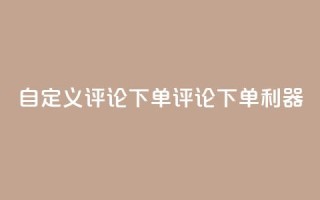 dy自定义评论下单(dy评论下单利器)