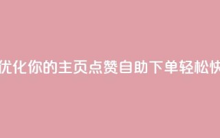 qq主页点赞自助下单 - 优化你的QQ主页点赞自助下单,轻松快速提升人气~
