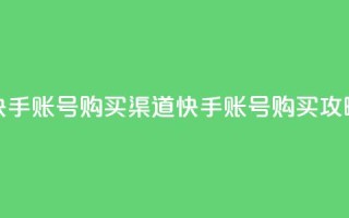 快手账号购买渠道(快手账号购买攻略)