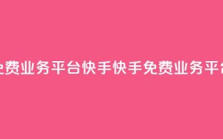 ks免费业务平台快手(快手ks免费业务平台)