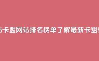 卡盟排行榜网站 - 卡盟网站排名榜单:了解最新卡盟行业趋势!~