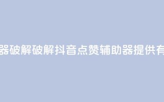 抖音点赞辅助器破解 - 破解抖音点赞辅助器,提供有效助力~