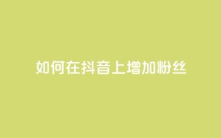 如何在抖音上增加1000粉丝?