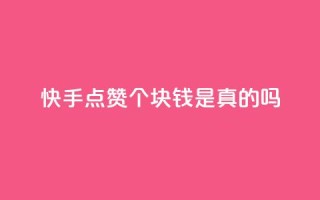 快手点赞100个1块钱是真的吗 - 快手点赞100个1块钱行情揭晓:真的还是假的?~