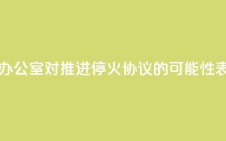 以色列总理办公室:对推进停火协议的可能性表示“谨慎乐观”