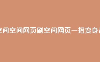 刷QQ空间空间网页(刷QQ空间网页,一招变身高手!)