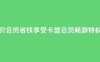 卡盟低价会员 - 省钱享受卡盟会员畅游特权!