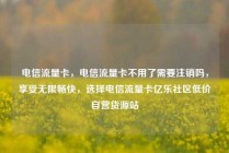 电信流量卡,电信流量卡不用了需要注销吗,享受无限畅快,选择电信流量卡亿乐社区低价自营货源站