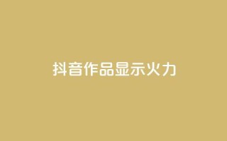 抖音作品显示火力2 - 增强抖音作品曝光力,引爆流量!