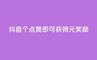 抖音:100个点赞即可获得1元奖励