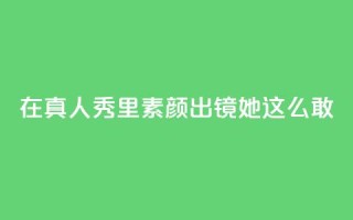 在真人秀里素颜出镜,她这么敢?