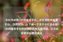 小红书点赞24小时服务平台,小红书任务接单平台,当然可以。以下是一个关于小红书点赞24小时服务平台的创意标题和文章内容。亿乐社区低价自营货源站