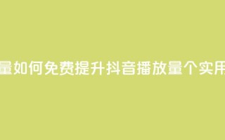 免费增加抖音播放量 - 如何免费提升抖音播放量?50个实用方法大揭秘!~