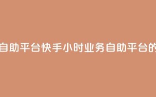 快手24小时业务自助平台 - 快手24小时业务自助平台的新概念!