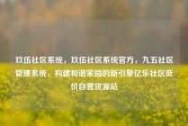 玖伍社区系统,玖伍社区系统官方,九五社区管理系统,构建和谐家园的新引擎亿乐社区低价自营货源站