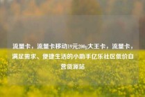 流量卡,流量卡移动19元200g大王卡,流量卡,满足需求、便捷生活的小助手亿乐社区低价自营货源站