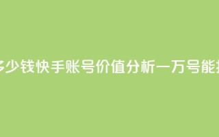 1万快手号能卖多少钱 - 快手账号价值分析:一万号能换多少钱