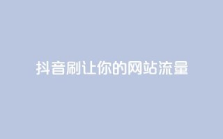 抖音刷URL,让你的网站流量Up!