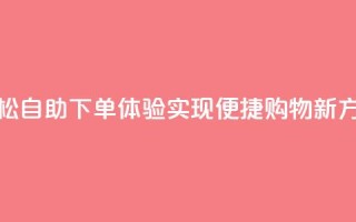 轻松自助下单体验,实现便捷购物新方式